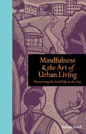 Cover image of book Mindfulness and the Art of Urban Living: Discovering The Good Life in The City by Adam Ford